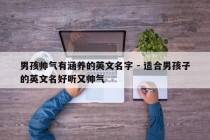 男孩帅气有涵养的英文名字 - 适合男孩子的英文名好听又帅气