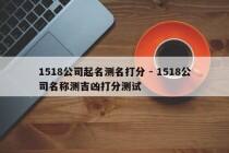1518公司起名测名打分 - 1518公司名称测吉凶打分测试