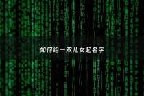 如何给一双儿女起名字 - 儿女双全给女儿起名