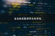宝宝取名能用带水的字吗 - 取名字可以带水火吗