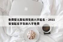 免费婴儿取名按生辰八字起名 - 2021宝宝起名字生辰八字免费