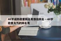 40岁成熟稳重网名男情侣网名 - 40岁稳重大气的网名男