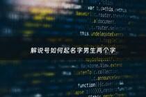 解说号如何起名字男生两个字 - 解说用什么名字好听