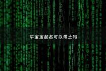 牛宝宝起名可以带土吗 - 牛宝宝名字能带火吗