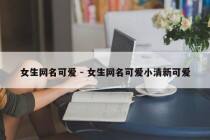 女生网名可爱 - 女生网名可爱小清新可爱