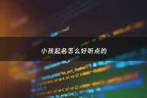 小孩起名怎么好听点的 - 小孩名字怎么起?