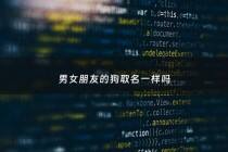 男女朋友的狗取名一样吗 - 和女朋友养狗起名