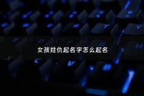 女孩姓仇起名字怎么起名 - 姓仇的女孩起什么名字最好