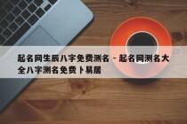 起名网生辰八字免费测名 - 起名网测名大全八字测名免费卜易居