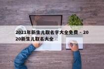 2021年新生儿取名字大全免费 - 2020新生儿取名大全