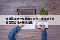 宝宝起名测分免费取名打分 - 宝宝起名网免费取名打分测试结果