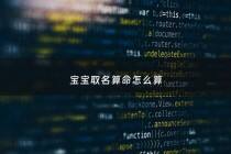 宝宝取名算命怎么算 - 宝宝名字测吉凶