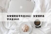 女宝宝的名字大全2022 - 女宝宝的名字大全2025