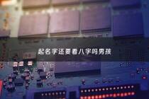起名字还要看八字吗男孩 - 宝宝起名字要看八字吗