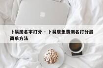 卜易居名字打分 - 卜易居免费测名打分最简单方法