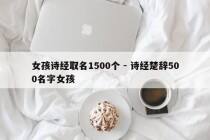 女孩诗经取名1500个 - 诗经楚辞500名字女孩