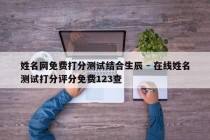 姓名网免费打分测试结合生辰 - 在线姓名测试打分评分免费123查
