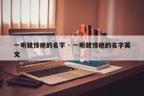 一听就惊艳的名字 - 一听就惊艳的名字英文