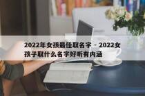 2022年女孩最佳取名字 - 2022女孩子取什么名字好听有内涵