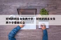 好听的网名女生两个字 - 好听的网名女生两个字看破红尘
