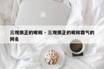 三观很正的昵称 - 三观很正的昵称霸气的网名