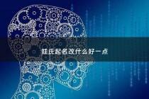 姓氏起名改什么好一点 - 用姓氏起名
