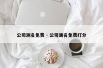 公司测名免费 - 公司测名免费打分