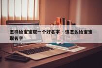怎样给宝宝取一个好名字 - 该怎么给宝宝取名字