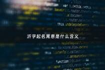 沂字起名寓意是什么含义 - 沂字取名的含义