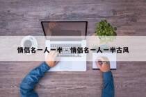 情侣名一人一半 - 情侣名一人一半古风