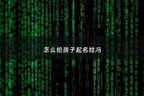 怎么给孩子起名姓冯 - 怎么给孩子起名姓冯的名字