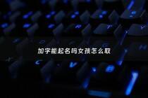 加字能起名吗女孩怎么取 - 加字取名女孩名字寓意