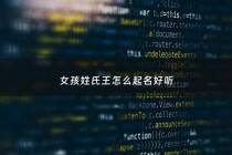 女孩姓氏王怎么起名好听 - 女孩姓氏王怎么起名好听两个字