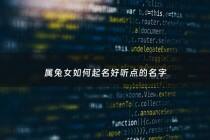 属兔女如何起名好听点的名字 - 属兔女用什么名字