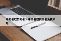 中文名取英文名 - 中文名取英文名免费网站