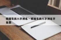 根据生辰八字测名 - 根据生辰八字测名字免费