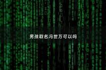 男孩取名冯世万可以吗 - 男孩子姓冯取什么名字好