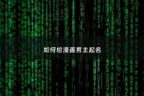 如何给漫画男主起名 - 漫画男主角的名字可以取什么名字