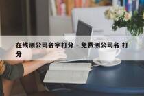 在线测公司名字打分 - 免费测公司名 打分
