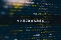 可以给女孩取名鑫童吗 - 女孩名字叫鑫什么好听