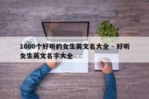 1000个好听的女生英文名大全 - 好听女生英文名字大全