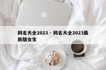 网名大全2023 - 网名大全2023最新版女生