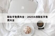 取名字免费大全 - 2025小孩取名字免费大全