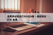 免费测试姓名打分2022版 - 测试姓名打分 免费