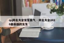 qq网名大全女生霸气 - 网名大全2020最新版的女生