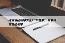 给宝宝起名字大全2022免费 - 帮我给宝宝起名字