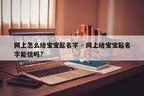 网上怎么给宝宝起名字 - 网上给宝宝起名字能信吗?