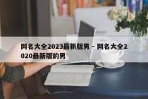 网名大全2023最新版男 - 网名大全2020最新版的男