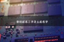 塾姓起名三字怎么起名字 - 塾姓起名三字怎么起名字大全