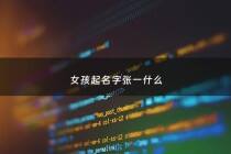 女孩起名字张一什么 - 女孩叫张一什么好